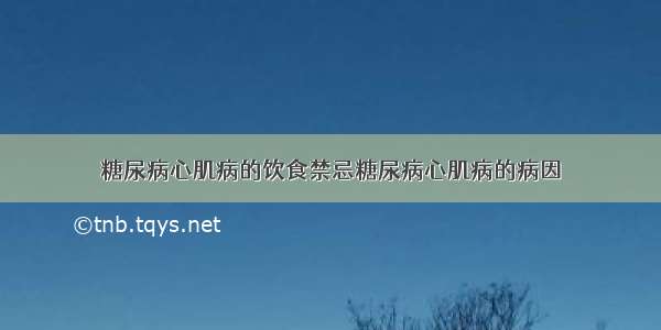 糖尿病心肌病的饮食禁忌糖尿病心肌病的病因