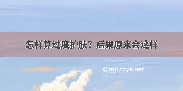 怎样算过度护肤？后果原来会这样