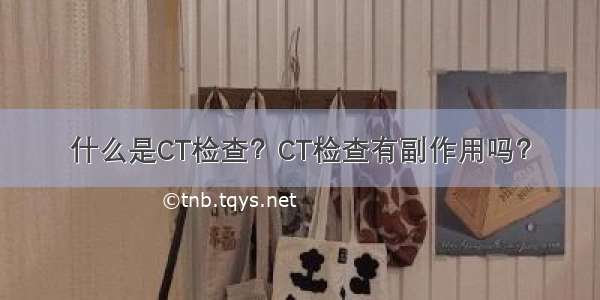 什么是CT检查？CT检查有副作用吗？