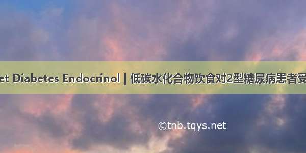 Lancet Diabetes Endocrinol | 低碳水化合物饮食对2型糖尿病患者受用吗？