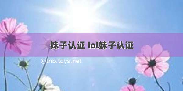 妹子认证 lol妹子认证