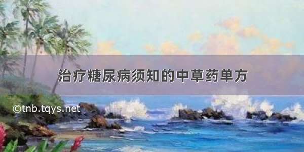 治疗糖尿病须知的中草药单方