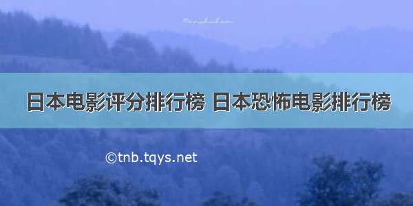 日本电影评分排行榜 日本恐怖电影排行榜