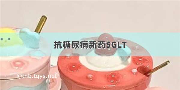 抗糖尿病新药SGLT