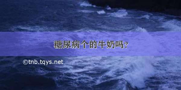 糖尿病个的牛奶吗？