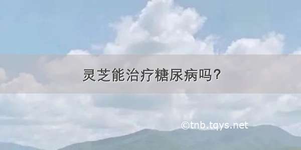 灵芝能治疗糖尿病吗？