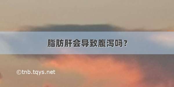 脂肪肝会导致腹泻吗？