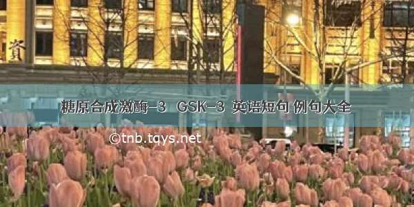 糖原合成激酶-3β GSK-3β英语短句 例句大全