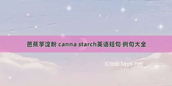 芭蕉芋淀粉 canna starch英语短句 例句大全