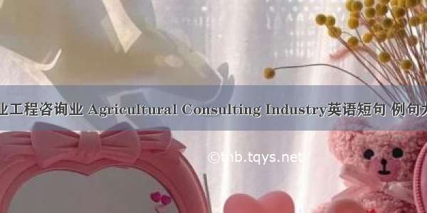 农业工程咨询业 Agricultural Consulting Industry英语短句 例句大全