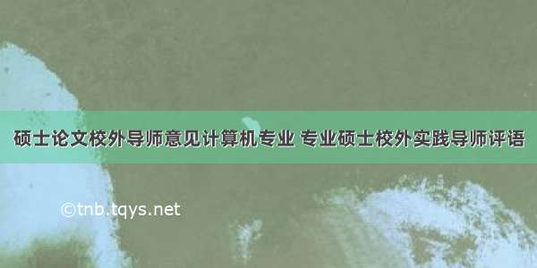 硕士论文校外导师意见计算机专业 专业硕士校外实践导师评语