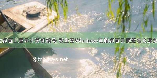 怎么在桌面上显示计算机编号 敬业签Windows电脑桌面云便签怎么添加序号？