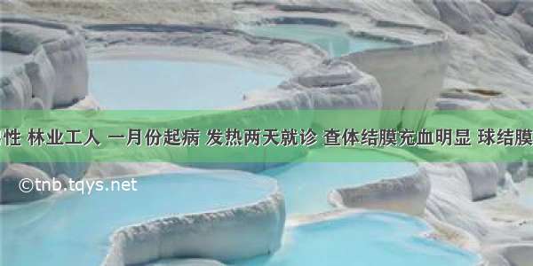 患者 男性 林业工人 一月份起病 发热两天就诊 查体结膜充血明显 球结膜水肿 胸