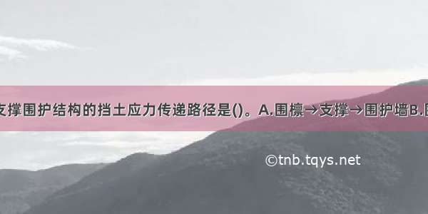 地铁基坑内支撑围护结构的挡土应力传递路径是()。A.围檩→支撑→围护墙B.围护墙→支撑