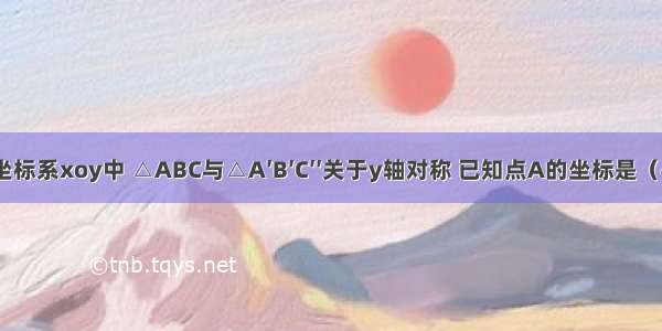 在直角坐标系xoy中 △ABC与△A′B′C′′关于y轴对称 已知点A的坐标是（4 4） 则