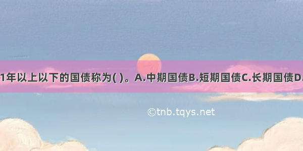 偿还期限在1年以上以下的国债称为( )。A.中期国债B.短期国债C.长期国债D.中长期国债