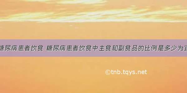 糖尿病患者饮食 糖尿病患者饮食中主食和副食品的比例是多少为宜