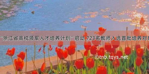“浙江省高校领军人才培养计划”启动 723名教师入选首批培养对象