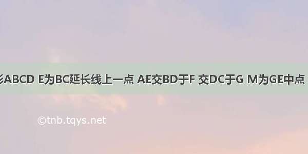 已知：正方形ABCD E为BC延长线上一点 AE交BD于F 交DC于G M为GE中点 求证：CF⊥C