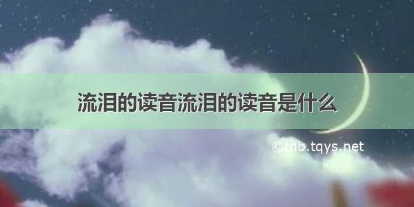 流泪的读音流泪的读音是什么