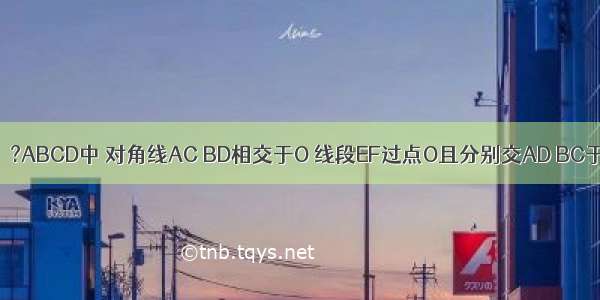 如图 已知：?ABCD中 对角线AC BD相交于O 线段EF过点O且分别交AD BC于E F点．求