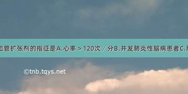 肺心病应用血管扩张剂的指征是A.心率＞120次／分B.并发肺炎性脑病患者C.肺功能有严重