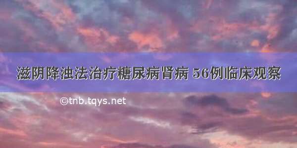 滋阴降浊法治疗糖尿病肾病 56例临床观察