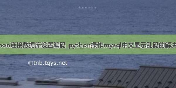 python连接数据库设置编码_python操作mysql中文显示乱码的解决方法