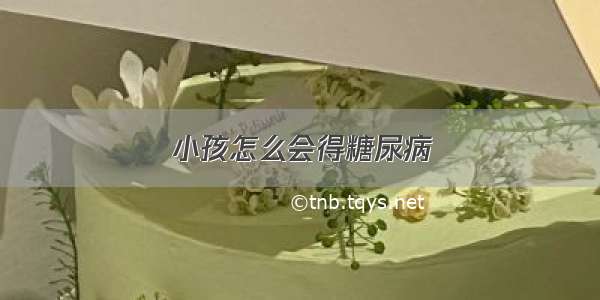 小孩怎么会得糖尿病