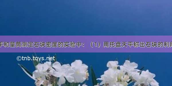 在用托盘天平和量筒测定石块密度的实验中：（1）用托盘天平称出石块的利用托盘天平称