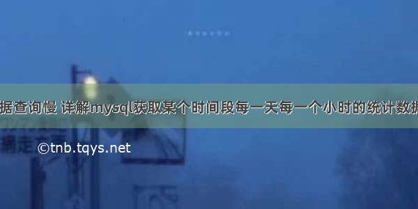 mysql 数据查询慢 详解mysql获取某个时间段每一天每一个小时的统计数据 – 数据库