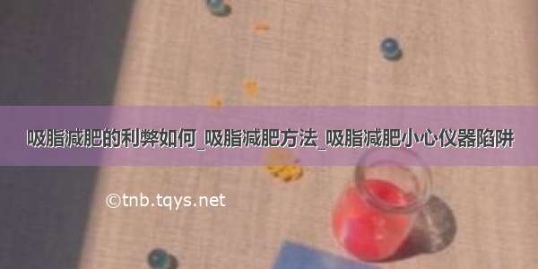 吸脂减肥的利弊如何_吸脂减肥方法_吸脂减肥小心仪器陷阱