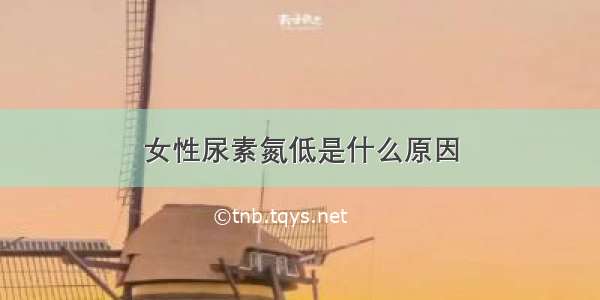 女性尿素氮低是什么原因