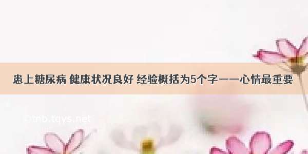 患上糖尿病 健康状况良好 经验概括为5个字——心情最重要