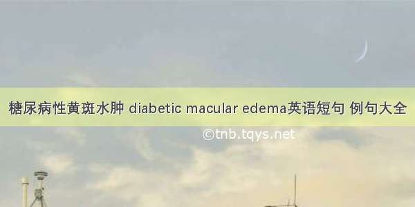 糖尿病性黄斑水肿 diabetic macular edema英语短句 例句大全