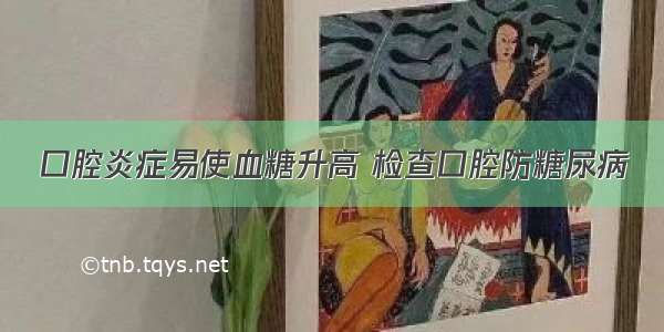 口腔炎症易使血糖升高 检查口腔防糖尿病