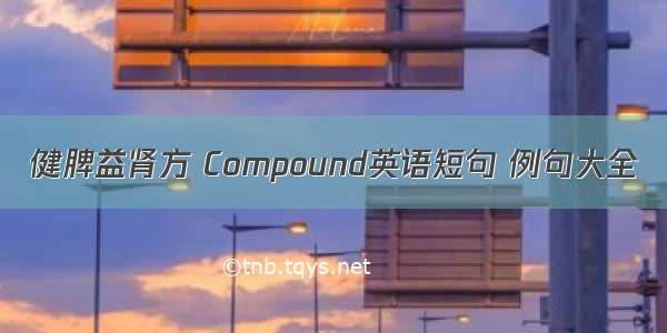 健脾益肾方 Compound英语短句 例句大全