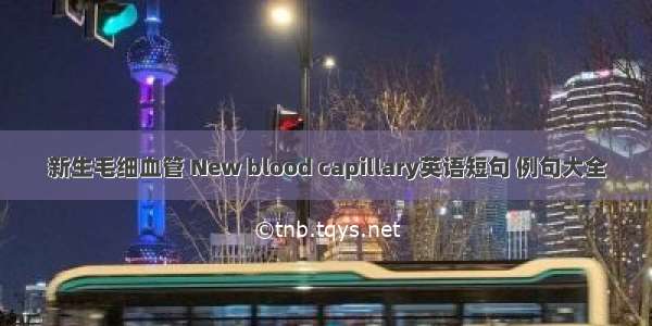 新生毛细血管 New blood capillary英语短句 例句大全