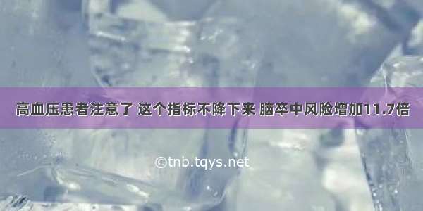 高血压患者注意了 这个指标不降下来 脑卒中风险增加11.7倍