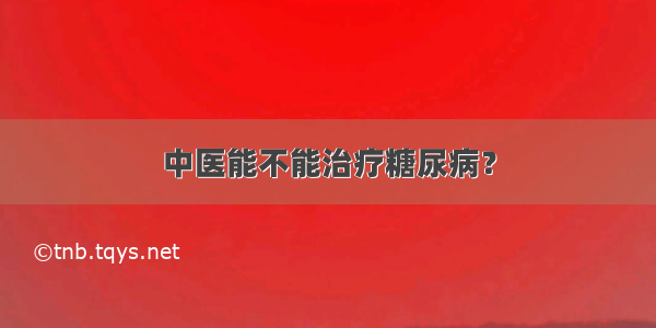 中医能不能治疗糖尿病？