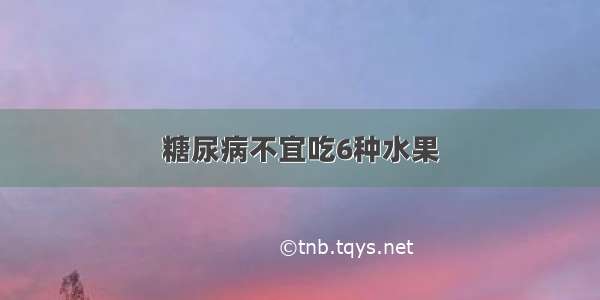 糖尿病不宜吃6种水果