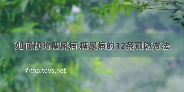 如何预防糖尿病 糖尿病的12条预防方法