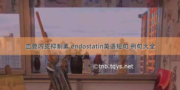 血管内皮抑制素 endostatin英语短句 例句大全