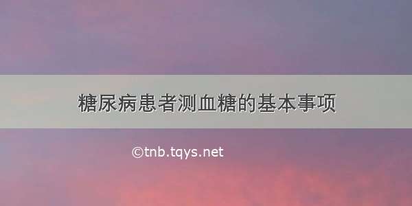 糖尿病患者测血糖的基本事项