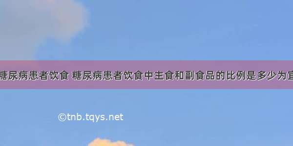 糖尿病患者饮食 糖尿病患者饮食中主食和副食品的比例是多少为宜