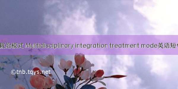 多学科综合救治模式 Multidisciplinary integration treatment mode英语短句 例句大全