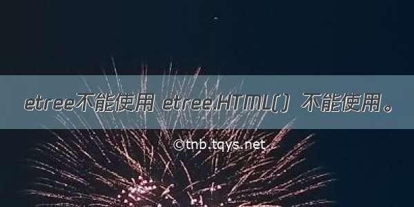 etree不能使用 etree.HTML(）不能使用。