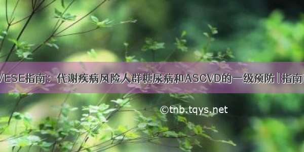 ADA/ESE指南：代谢疾病风险人群糖尿病和ASCVD的一级预防 | 指南解读