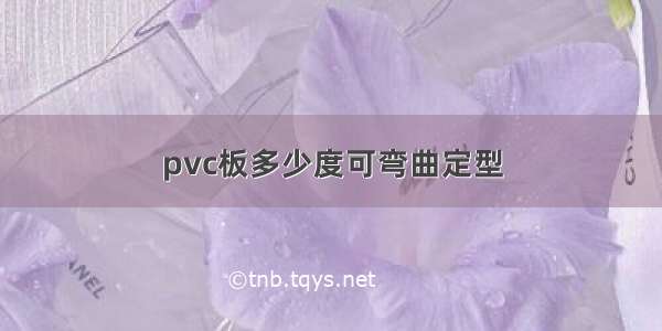 pvc板多少度可弯曲定型