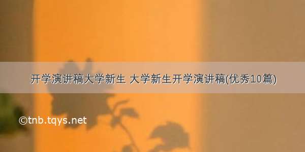 开学演讲稿大学新生 大学新生开学演讲稿(优秀10篇)